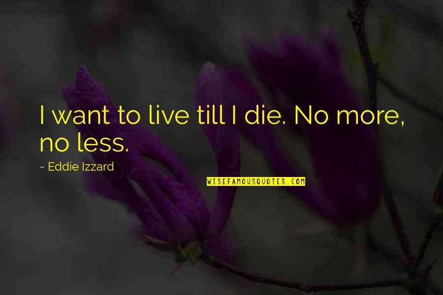 Work Potluck Quotes By Eddie Izzard: I want to live till I die. No Work Potluck Quotes By Eddie Izzard: I want to live till I die. No