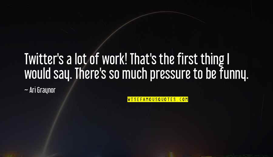 Work Pressure Funny Quotes By Ari Graynor: Twitter's a lot of work! That's the first