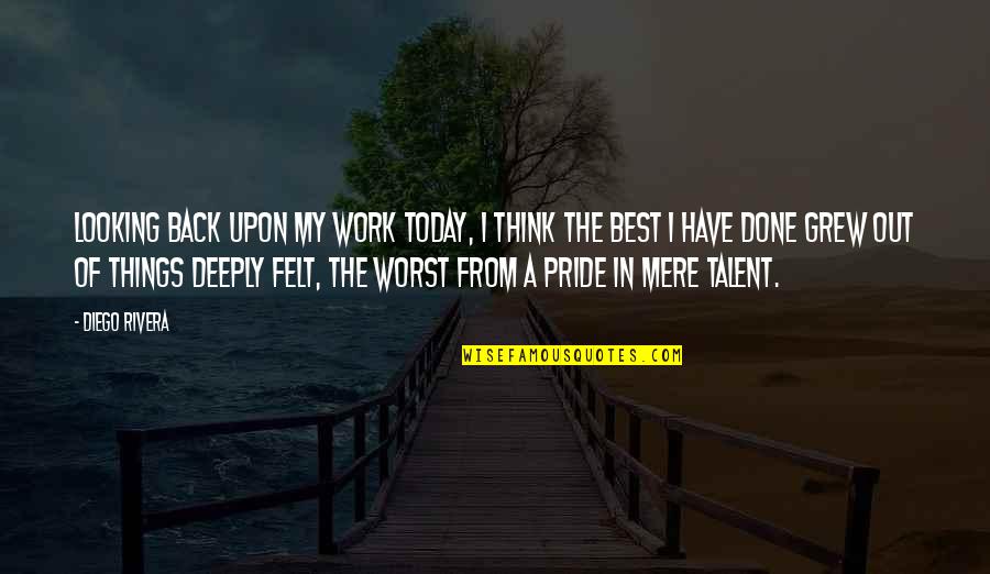 Work Pride Quotes By Diego Rivera: Looking back upon my work today, I think Work Pride Quotes By Diego Rivera: Looking back upon my work today, I think