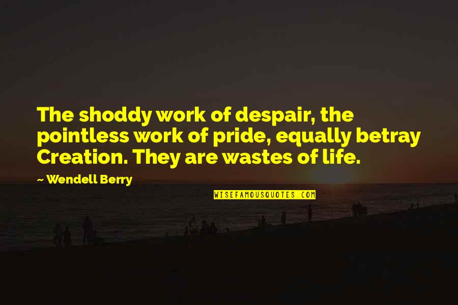 Work Pride Quotes By Wendell Berry: The shoddy work of despair, the pointless work Work Pride Quotes By Wendell Berry: The shoddy work of despair, the pointless work