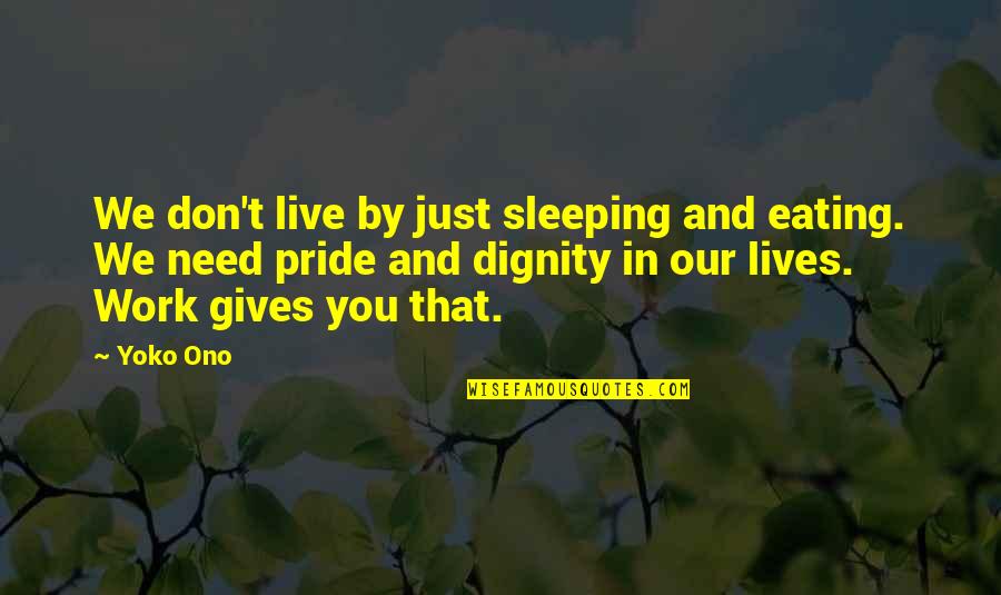 Work Pride Quotes By Yoko Ono: We don't live by just sleeping and eating. Work Pride Quotes By Yoko Ono: We don't live by just sleeping and eating.