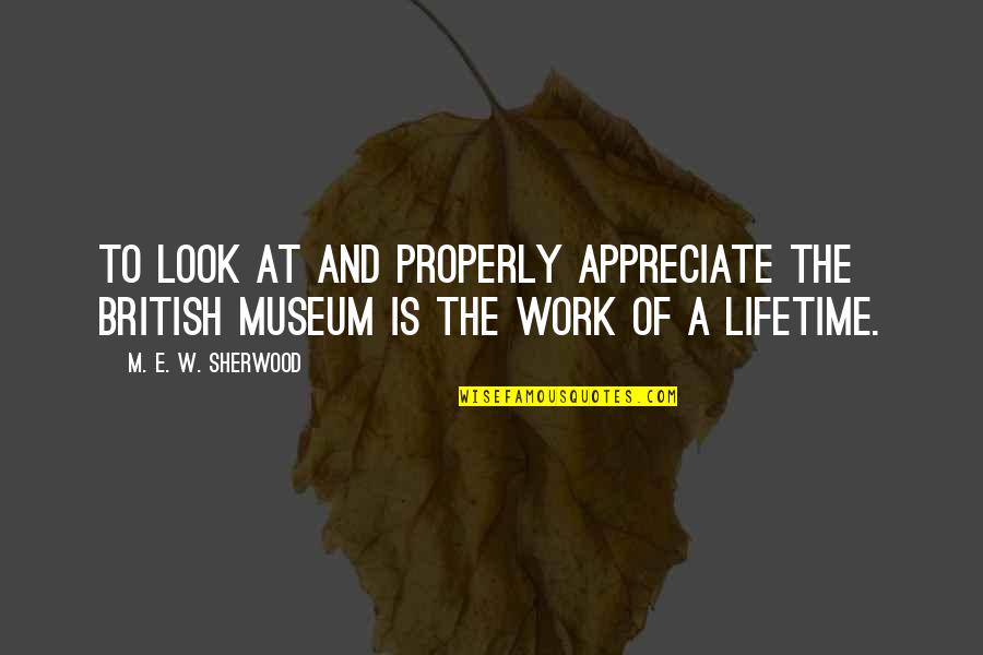Work Properly Quotes By M. E. W. Sherwood: To look at and properly appreciate the British