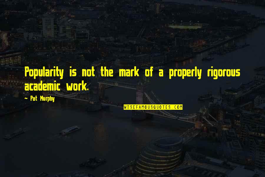 Work Properly Quotes By Pat Murphy: Popularity is not the mark of a properly