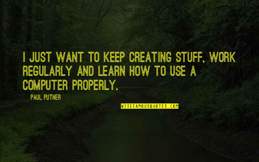 Work Properly Quotes By Paul Putner: I just want to keep creating stuff, work