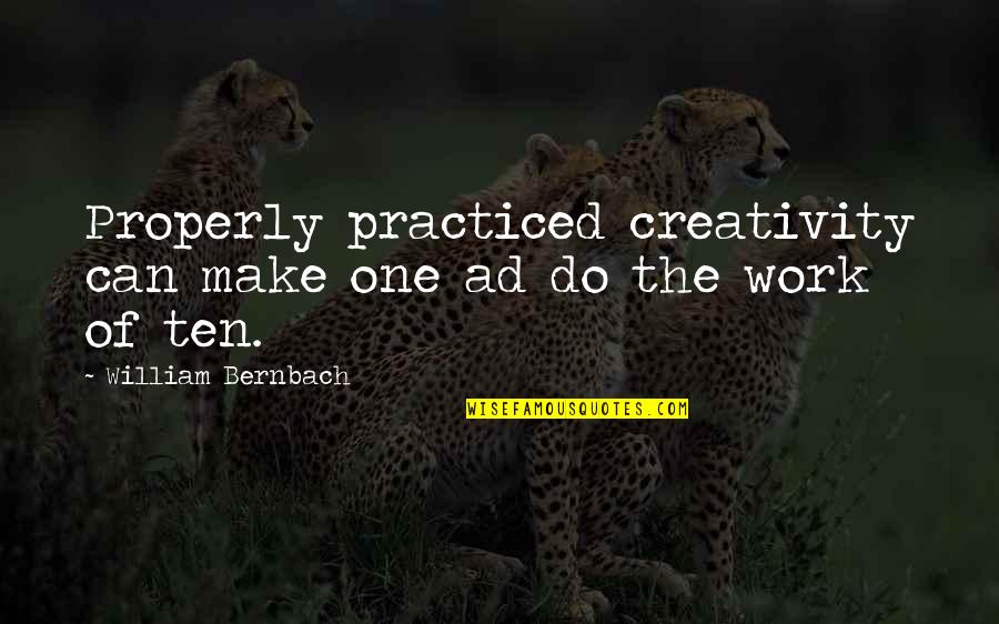 Work Properly Quotes By William Bernbach: Properly practiced creativity can make one ad do