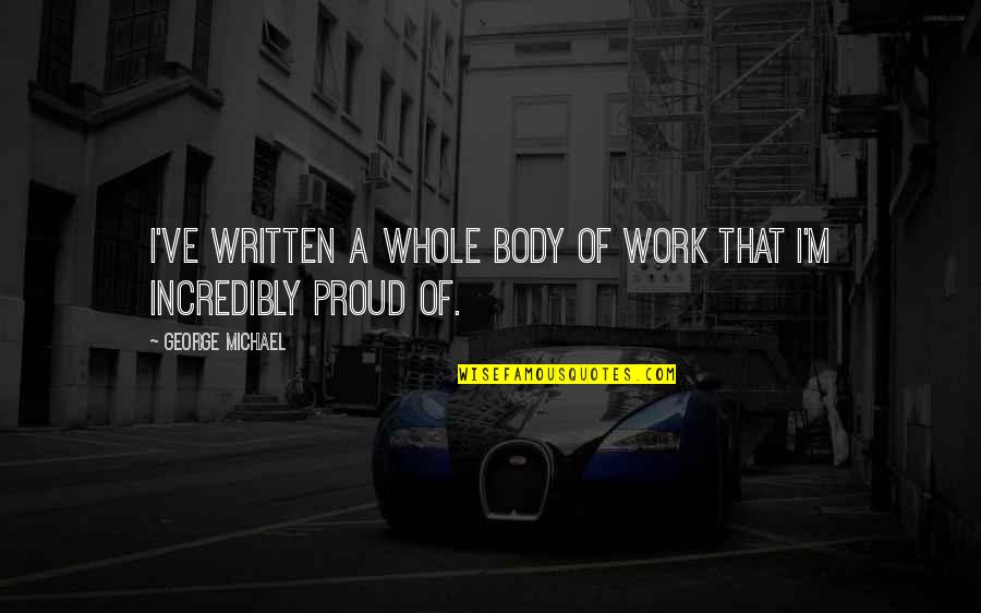 Work Proud Quotes By George Michael: I've written a whole body of work that