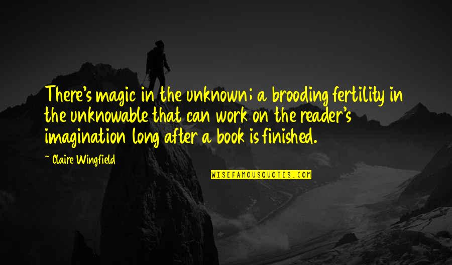 Work Quotes By Claire Wingfield: There's magic in the unknown; a brooding fertility Work Quotes By Claire Wingfield: There's magic in the unknown; a brooding fertility