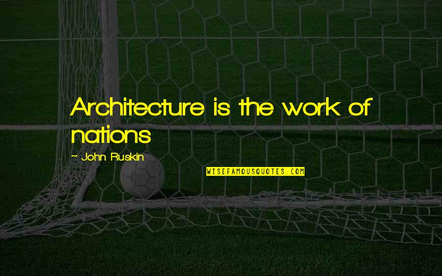 Work Quotes By John Ruskin: Architecture is the work of nations