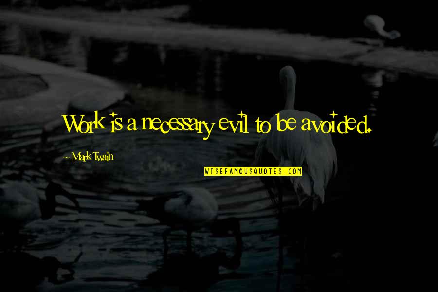 Work Quotes By Mark Twain: Work is a necessary evil to be avoided. Work Quotes By Mark Twain: Work is a necessary evil to be avoided.
