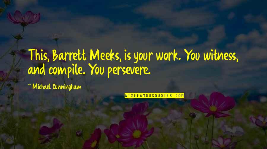 Work Quotes By Michael Cunningham: This, Barrett Meeks, is your work. You witness, Work Quotes By Michael Cunningham: This, Barrett Meeks, is your work. You witness,