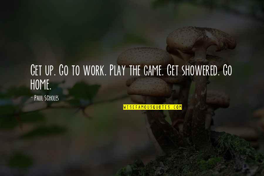 Work Quotes By Paul Scholes: Get up. Go to work. Play the game. Work Quotes By Paul Scholes: Get up. Go to work. Play the game.
