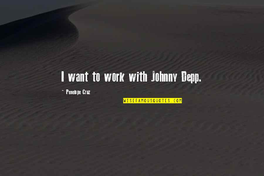 Work Quotes By Penelope Cruz: I want to work with Johnny Depp. Work Quotes By Penelope Cruz: I want to work with Johnny Depp.
