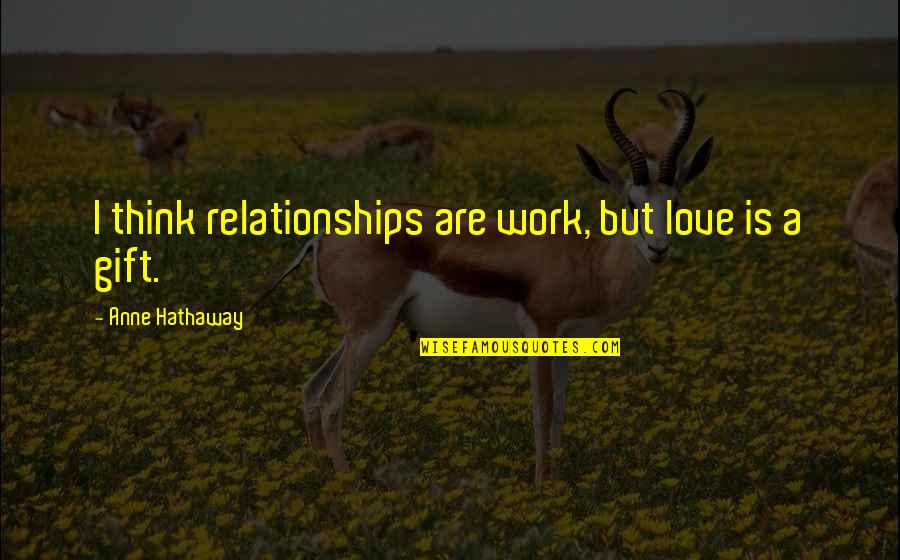 Work Relationships Quotes By Anne Hathaway: I think relationships are work, but love is