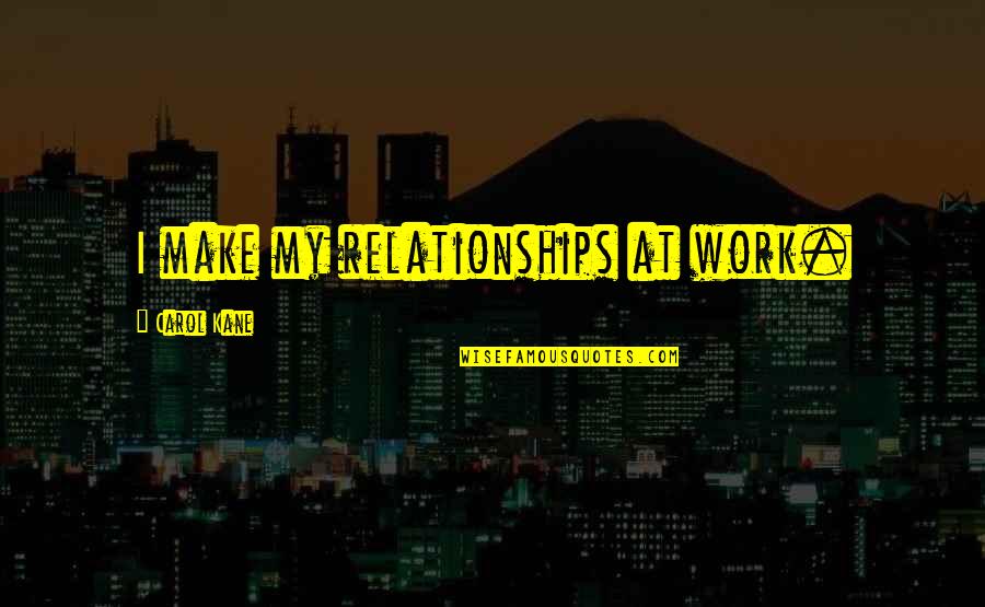 Work Relationships Quotes By Carol Kane: I make my relationships at work.