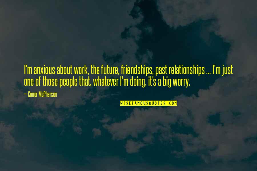 Work Relationships Quotes By Conor McPherson: I'm anxious about work, the future, friendships, past
