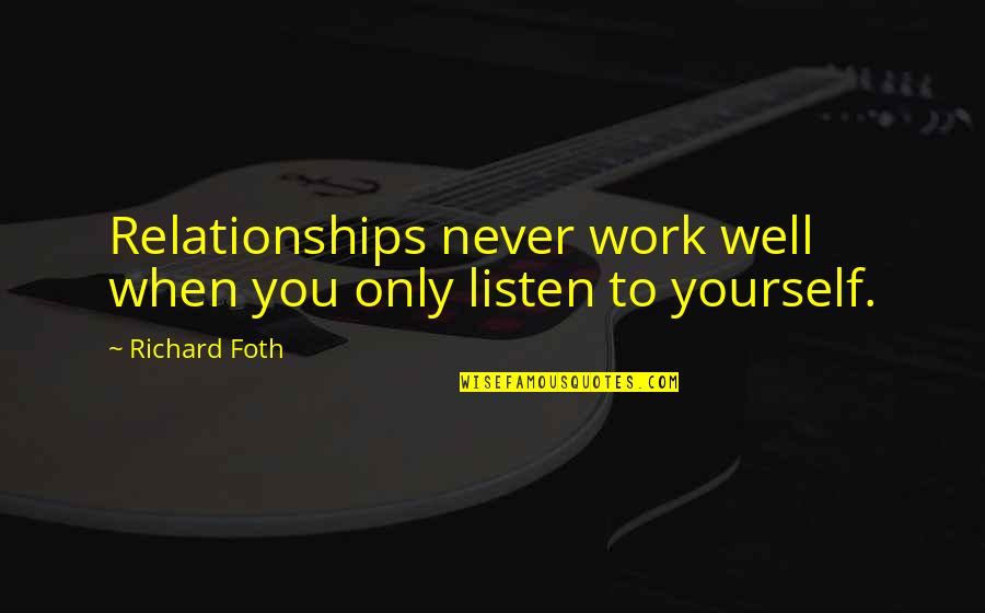 Work Relationships Quotes By Richard Foth: Relationships never work well when you only listen