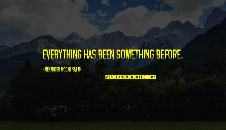 Work Rest Play Quotes By Alexander McCall Smith: Everything has been something before.