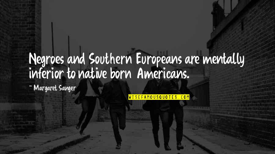 Work Sanity Quotes By Margaret Sanger: Negroes and Southern Europeans are mentally inferior to
