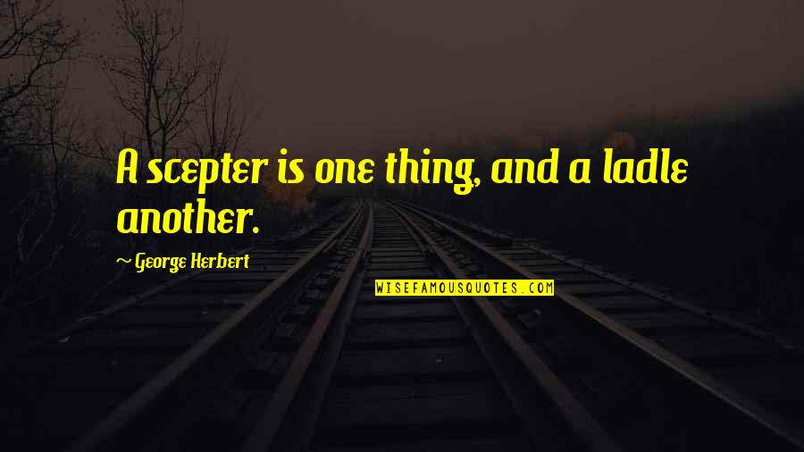 Work Sarcastic Quotes By George Herbert: A scepter is one thing, and a ladle