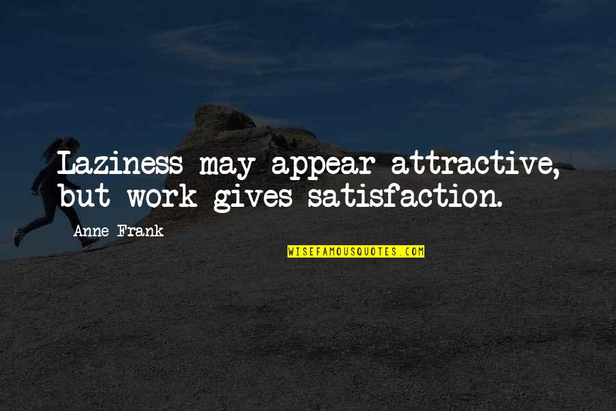 Work Satisfaction Quotes By Anne Frank: Laziness may appear attractive, but work gives satisfaction.