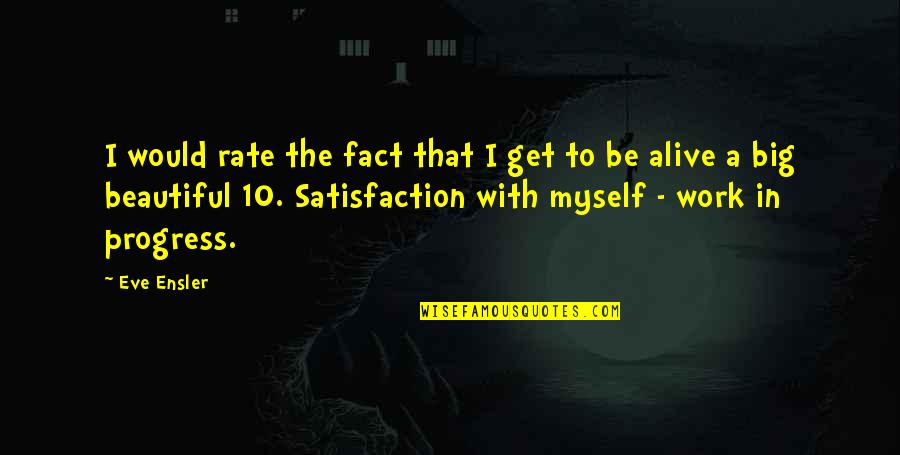 Work Satisfaction Quotes By Eve Ensler: I would rate the fact that I get Work Satisfaction Quotes By Eve Ensler: I would rate the fact that I get