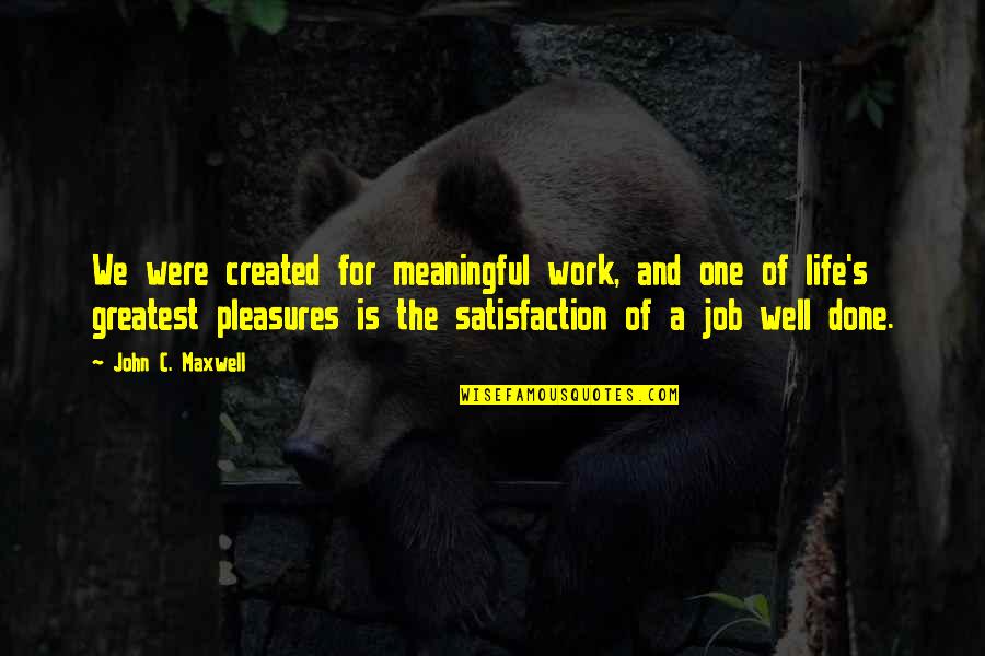 Work Satisfaction Quotes By John C. Maxwell: We were created for meaningful work, and one Work Satisfaction Quotes By John C. Maxwell: We were created for meaningful work, and one