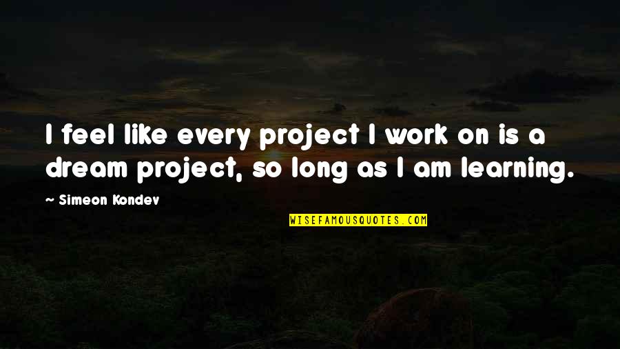 Work Satisfaction Quotes By Simeon Kondev: I feel like every project I work on