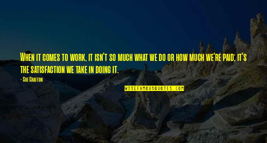 Work Satisfaction Quotes By Sue Grafton: When it comes to work, it isn't so Work Satisfaction Quotes By Sue Grafton: When it comes to work, it isn't so