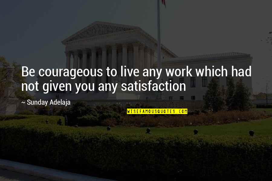 Work Satisfaction Quotes By Sunday Adelaja: Be courageous to live any work which had