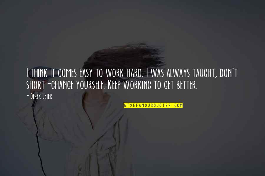 Work Short Quotes By Derek Jeter: I think it comes easy to work hard. Work Short Quotes By Derek Jeter: I think it comes easy to work hard.