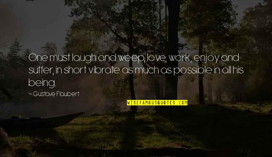 Work Short Quotes By Gustave Flaubert: One must laugh and weep, love, work, enjoy Work Short Quotes By Gustave Flaubert: One must laugh and weep, love, work, enjoy