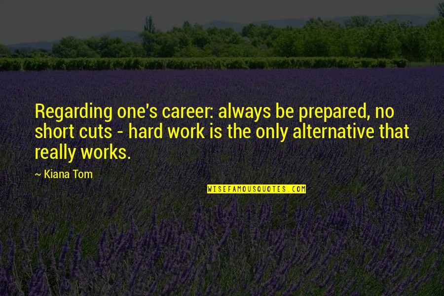 Work Short Quotes By Kiana Tom: Regarding one's career: always be prepared, no short Work Short Quotes By Kiana Tom: Regarding one's career: always be prepared, no short