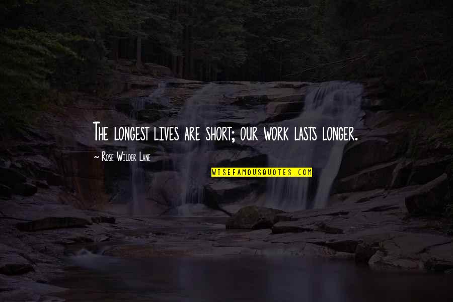 Work Short Quotes By Rose Wilder Lane: The longest lives are short; our work lasts Work Short Quotes By Rose Wilder Lane: The longest lives are short; our work lasts