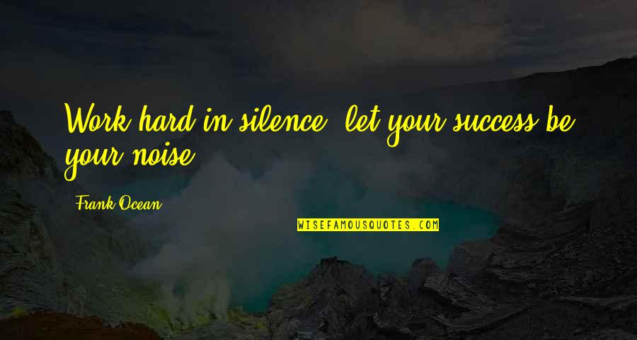 Work Silence Quotes By Frank Ocean: Work hard in silence, let your success be Work Silence Quotes By Frank Ocean: Work hard in silence, let your success be