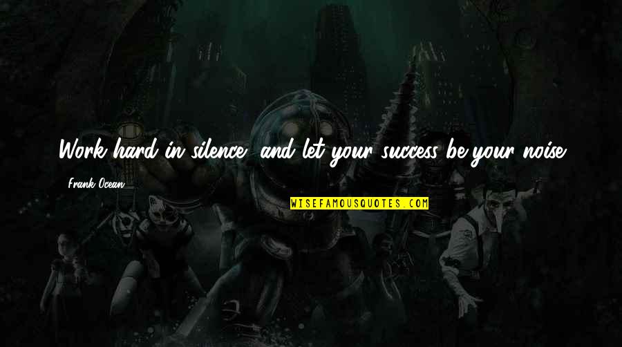 Work Silence Quotes By Frank Ocean: Work hard in silence, and let your success Work Silence Quotes By Frank Ocean: Work hard in silence, and let your success