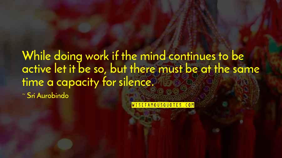 Work Silence Quotes By Sri Aurobindo: While doing work if the mind continues to Work Silence Quotes By Sri Aurobindo: While doing work if the mind continues to