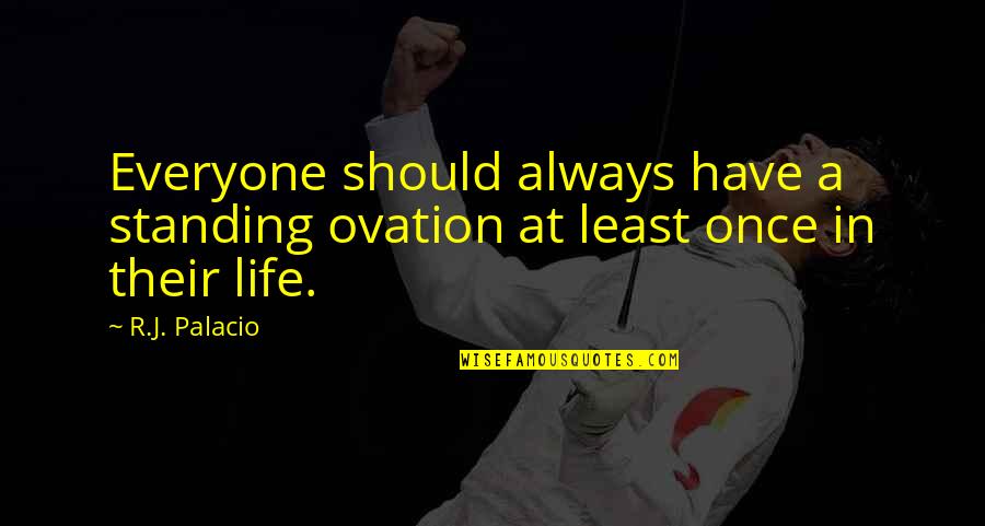Work Something Baby Quotes By R.J. Palacio: Everyone should always have a standing ovation at