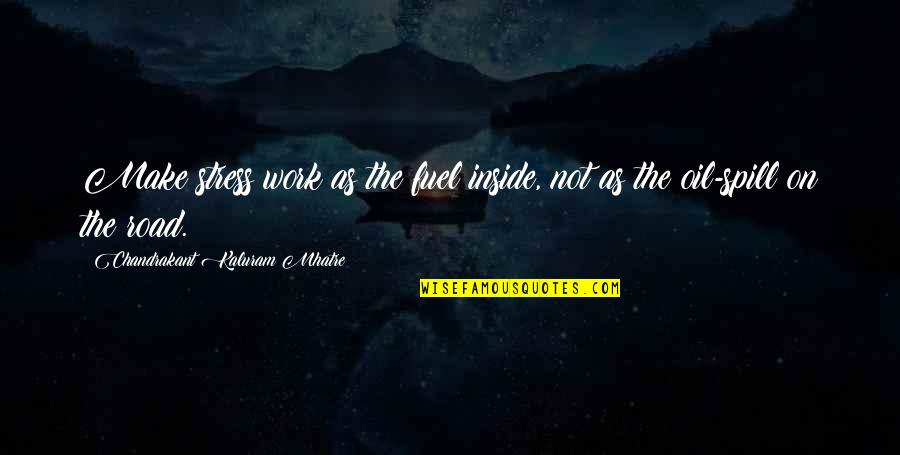 Work Stress Management Quotes By Chandrakant Kaluram Mhatre: Make stress work as the fuel inside, not Work Stress Management Quotes By Chandrakant Kaluram Mhatre: Make stress work as the fuel inside, not