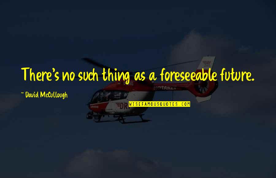 Work Stress Positive Quotes By David McCullough: There's no such thing as a foreseeable future.