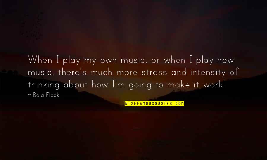 Work Stress Quotes By Bela Fleck: When I play my own music, or when