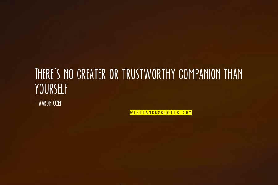 Work Stress Related Quotes By Aaron Ozee: There's no greater or trustworthy companion than yourself