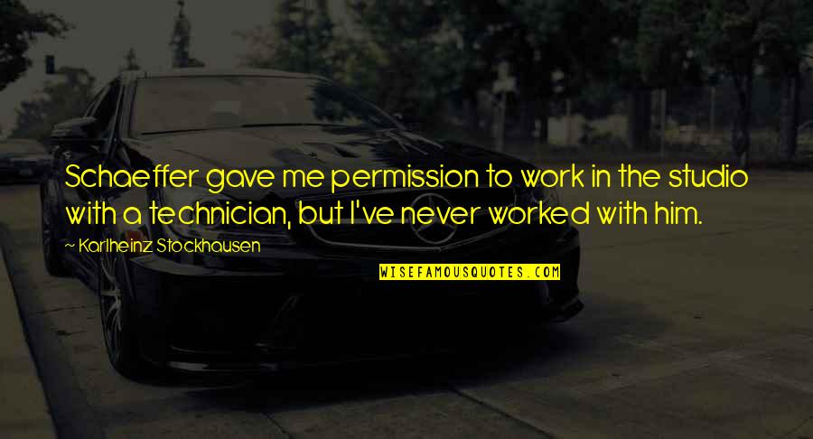 Work Studio Quotes By Karlheinz Stockhausen: Schaeffer gave me permission to work in the