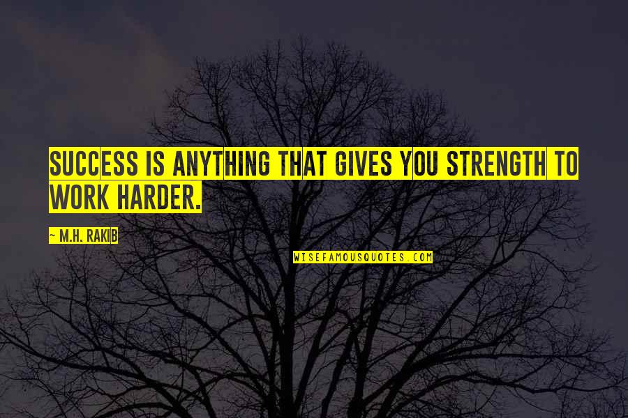 Work Success Quotes By M.H. Rakib: Success is anything that gives you strength to