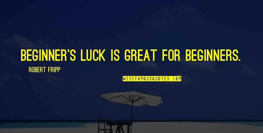 Work Success Quotes By Robert Fripp: Beginner's luck is great for beginners.