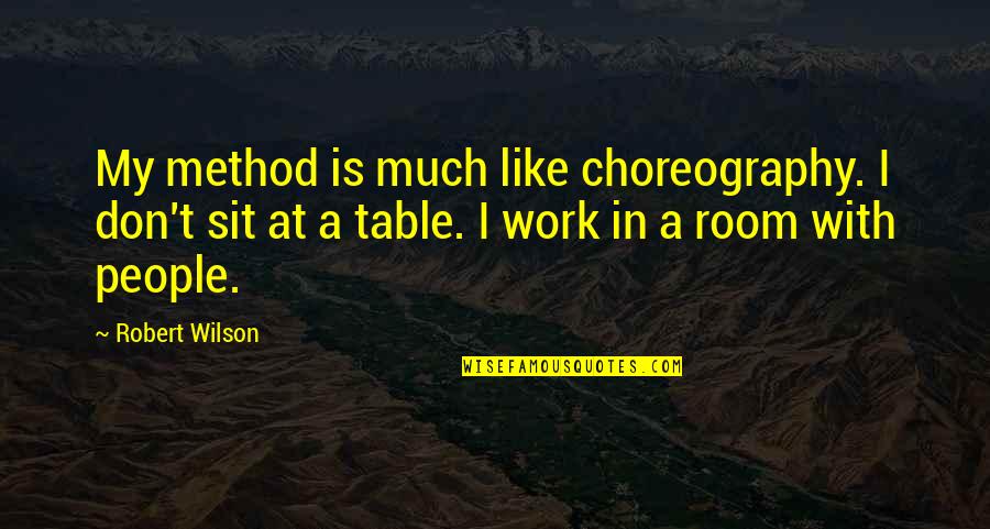 Work Table Quotes By Robert Wilson: My method is much like choreography. I don't