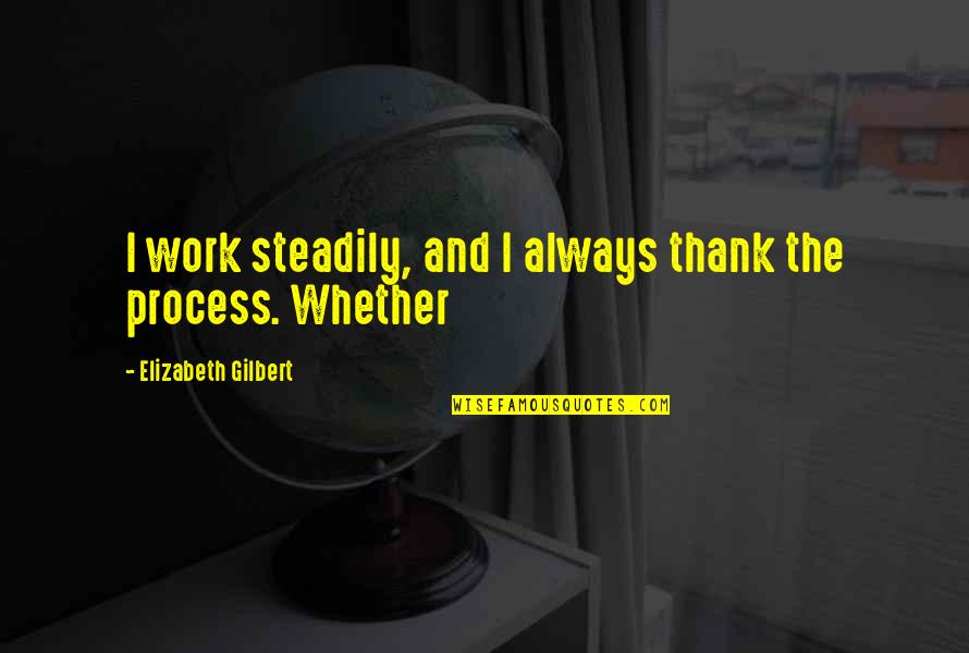 Work Thank You Quotes By Elizabeth Gilbert: I work steadily, and I always thank the