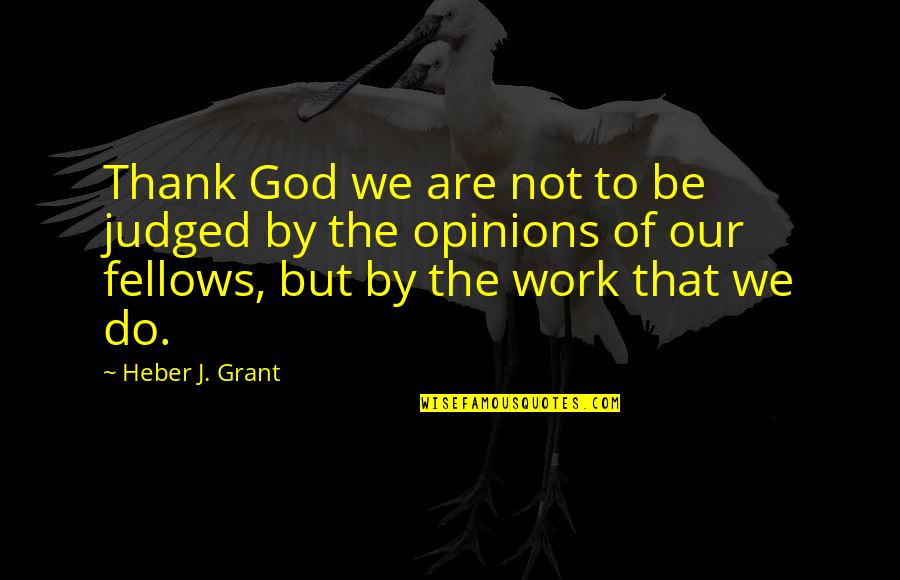 Work Thank You Quotes By Heber J. Grant: Thank God we are not to be judged