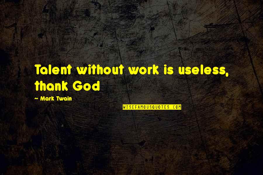 Work Thank You Quotes By Mark Twain: Talent without work is useless, thank God