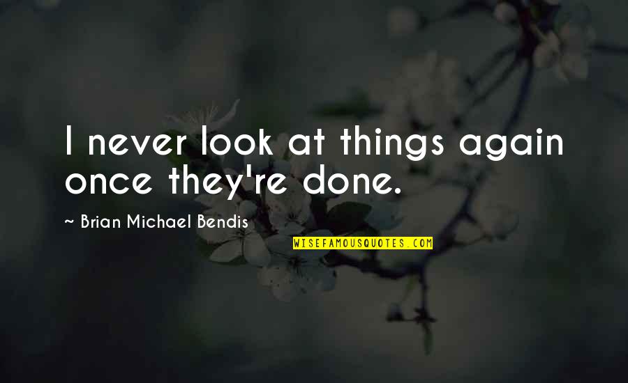 Work The Steps Drug Addiction Quotes By Brian Michael Bendis: I never look at things again once they're Work The Steps Drug Addiction Quotes By Brian Michael Bendis: I never look at things again once they're
