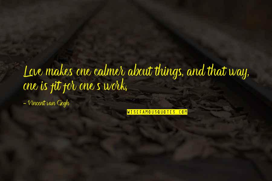 Work Things Out Love Quotes By Vincent Van Gogh: Love makes one calmer about things, and that